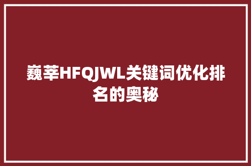 巍莘HFQJWL关键词优化排名的奥秘 百度SEO