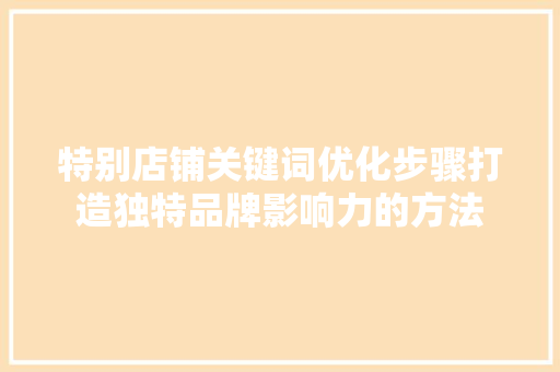 特别店铺关键词优化步骤打造独特品牌影响力的方法 必应SEO