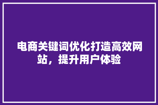 电商关键词优化打造高效网站，提升用户体验 必应SEO