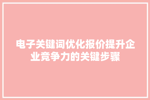 电子关键词优化报价提升企业竞争力的关键步骤 百度SEO