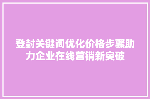 登封关键词优化价格步骤助力企业在线营销新突破 必应SEO