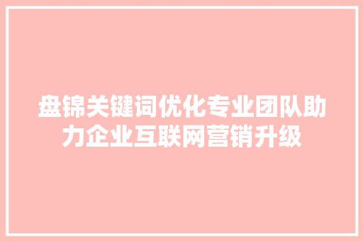 盘锦关键词优化专业团队助力企业互联网营销升级