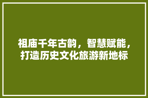 祖庙千年古韵，智慧赋能，打造历史文化旅游新地标 神马SEO