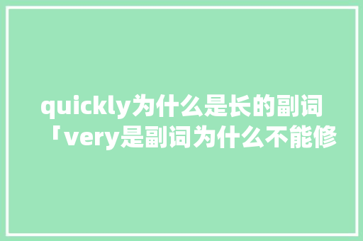 quickly为什么是长的副词「very是副词为什么不能修饰动词」
