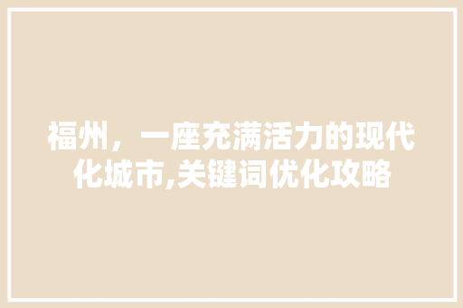 福州，一座充满活力的现代化城市,关键词优化攻略 GoogleSEO