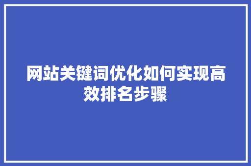 网站关键词优化如何实现高效排名步骤 百度SEO