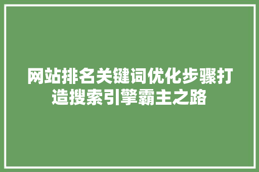 网站排名关键词优化步骤打造搜索引擎霸主之路