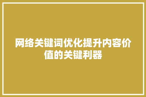 网络关键词优化提升内容价值的关键利器