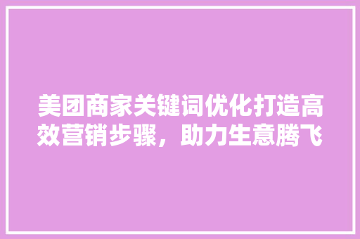 美团商家关键词优化打造高效营销步骤，助力生意腾飞