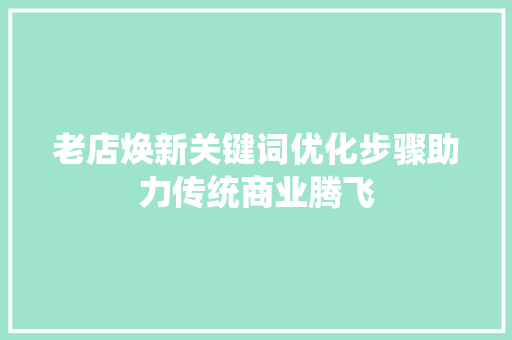老店焕新关键词优化步骤助力传统商业腾飞 必应SEO