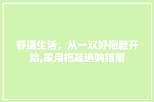 舒适生活，从一双好拖鞋开始,家用拖鞋选购指南 必应SEO