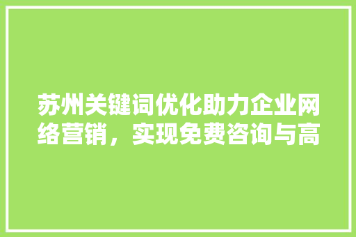 苏州关键词优化助力企业网络营销，实现免费咨询与高效转化