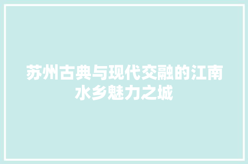 苏州古典与现代交融的江南水乡魅力之城 神马SEO