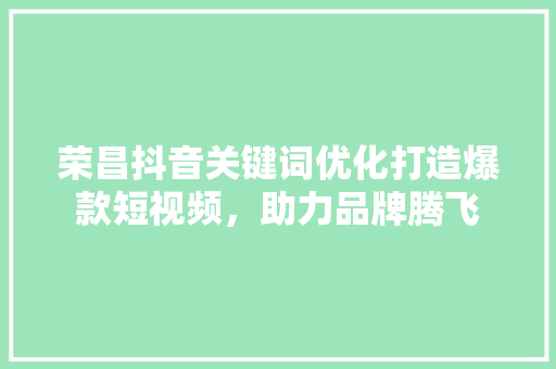 荣昌抖音关键词优化打造爆款短视频，助力品牌腾飞 搜狗SEO