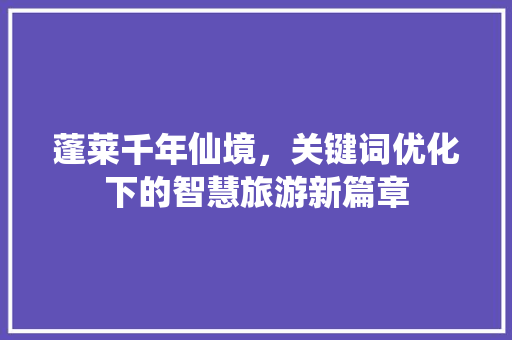 蓬莱千年仙境，关键词优化下的智慧旅游新篇章 GoogleSEO