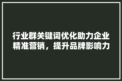 行业群关键词优化助力企业精准营销，提升品牌影响力 搜狗SEO