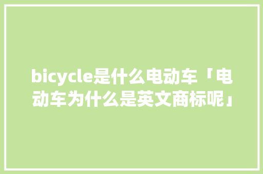 bicycle是什么电动车「电动车为什么是英文商标呢」