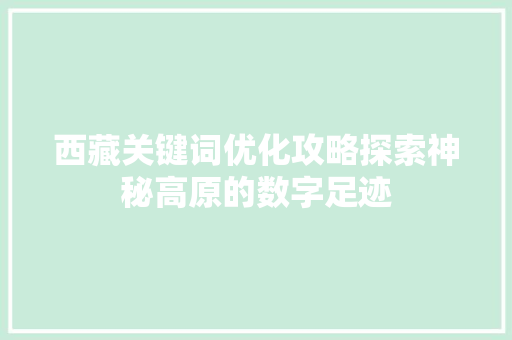 西藏关键词优化攻略探索神秘高原的数字足迹 搜狗SEO