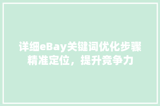 详细eBay关键词优化步骤精准定位，提升竞争力 百度SEO