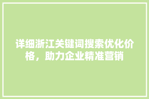 详细浙江关键词搜索优化价格，助力企业精准营销 百度SEO