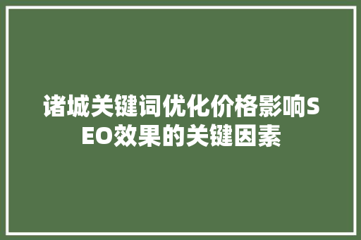 诸城关键词优化价格影响SEO效果的关键因素 神马SEO
