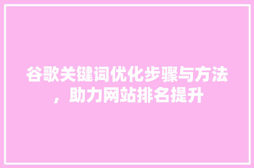 谷歌关键词优化步骤与方法，助力网站排名提升 搜狗SEO