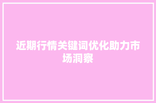 近期行情关键词优化助力市场洞察 百度SEO