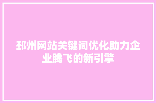 邳州网站关键词优化助力企业腾飞的新引擎 搜狗SEO