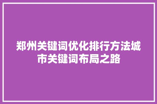 郑州关键词优化排行方法城市关键词布局之路 搜狗SEO