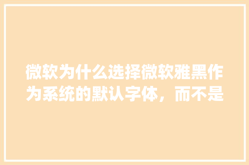 微软为什么选择微软雅黑作为系统的默认字体，而不是MS JhengHei「为什么ai微软雅黑字体是长条形的」