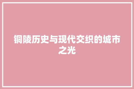 铜陵历史与现代交织的城市之光 搜狗SEO