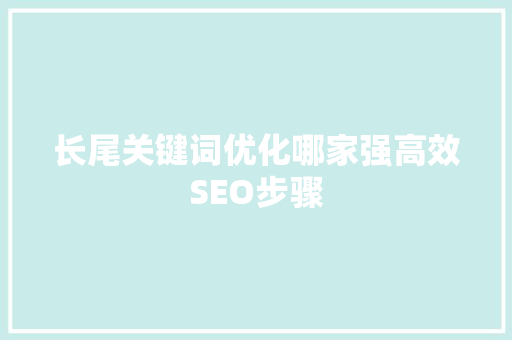 长尾关键词优化哪家强高效SEO步骤 神马SEO