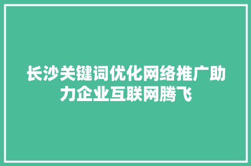 长沙关键词优化网络推广助力企业互联网腾飞 神马SEO