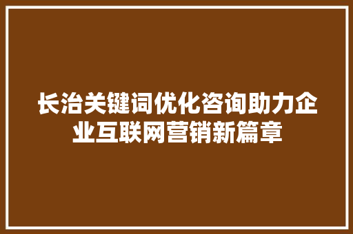 长治关键词优化咨询助力企业互联网营销新篇章
