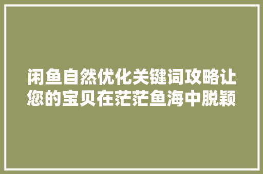 闲鱼自然优化关键词攻略让您的宝贝在茫茫鱼海中脱颖而出 神马SEO
