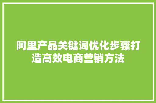 阿里产品关键词优化步骤打造高效电商营销方法 必应SEO