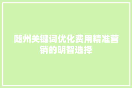 随州关键词优化费用精准营销的明智选择 搜狗SEO