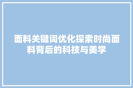 面料关键词优化探索时尚面料背后的科技与美学 搜狗SEO