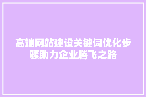 高端网站建设关键词优化步骤助力企业腾飞之路 神马SEO