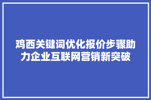 鸡西关键词优化报价步骤助力企业互联网营销新突破 GoogleSEO
