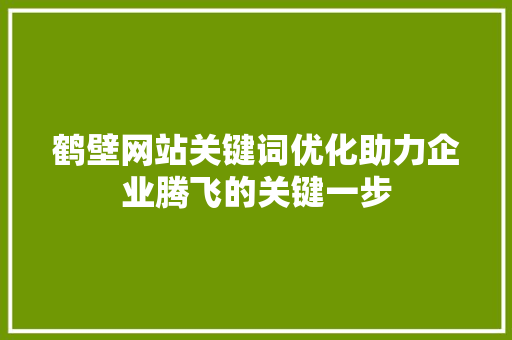 鹤壁网站关键词优化助力企业腾飞的关键一步