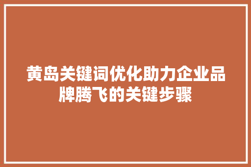 黄岛关键词优化助力企业品牌腾飞的关键步骤