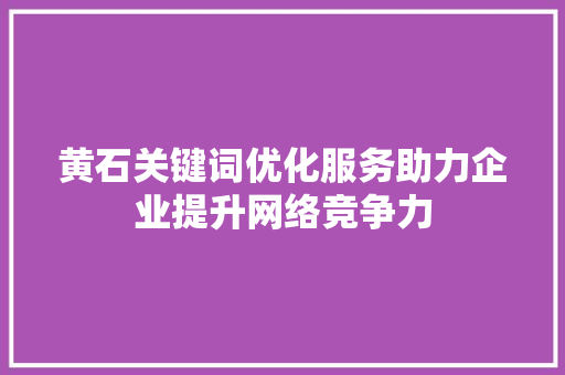 黄石关键词优化服务助力企业提升网络竞争力 百度SEO