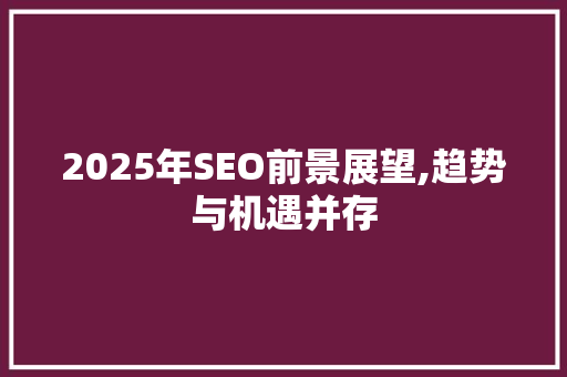 2025年SEO前景展望,趋势与机遇并存 必应SEO
