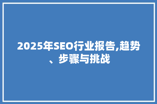 2025年SEO行业报告,趋势、步骤与挑战 必应SEO