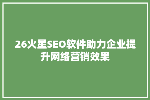 26火星SEO软件助力企业提升网络营销效果 搜狗SEO