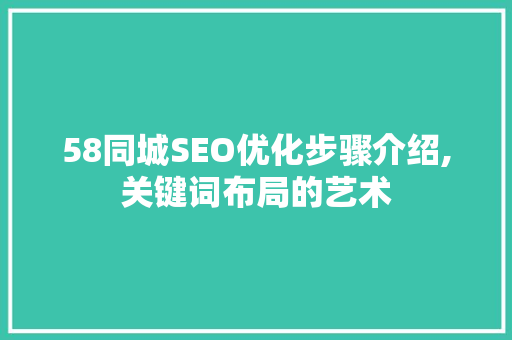 58同城SEO优化步骤介绍,关键词布局的艺术 GoogleSEO