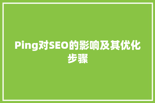 Ping对SEO的影响及其优化步骤 必应SEO