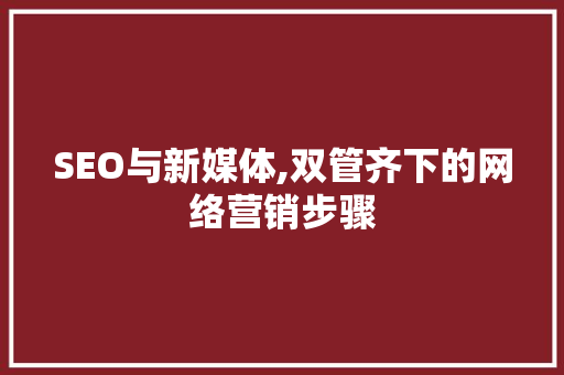 SEO与新媒体,双管齐下的网络营销步骤 百度SEO