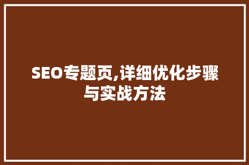 SEO专题页,详细优化步骤与实战方法 百度SEO